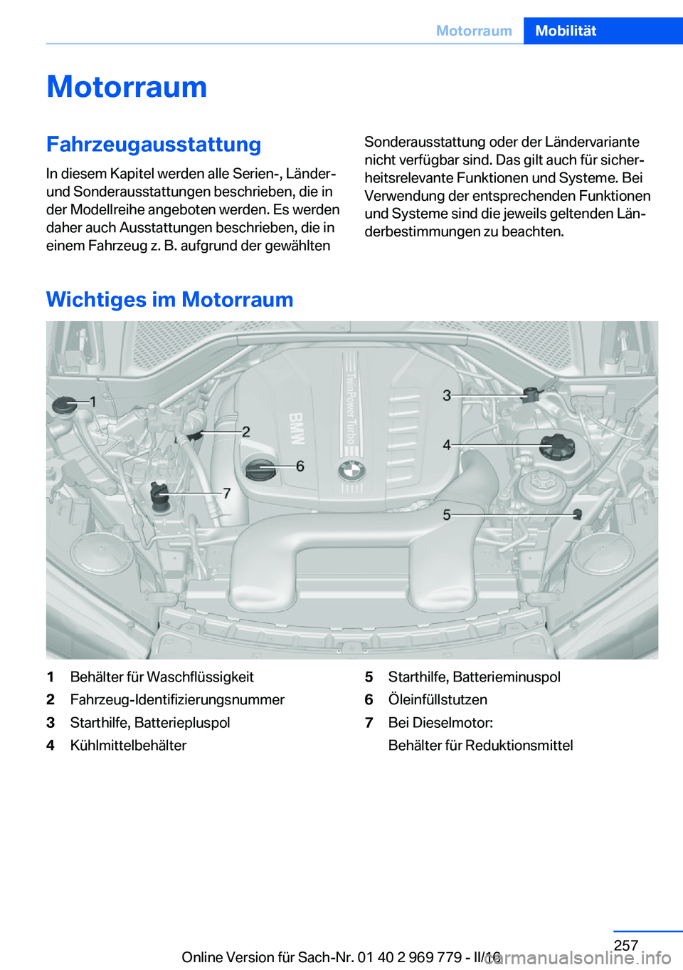 BMW X5 2016 Betriebsanleitungen (in German) MotorraumFahrzeugausstattungIn diesem Kapitel werden alle Serien-, Länder-
und Sonderausstattungen beschrieben, die in
der Modellreihe angeboten werden. Es werden
daher auch Ausstattungen beschrieben BMW X5 2016 Betriebsanleitungen (in German) MotorraumFahrzeugausstattungIn diesem Kapitel werden alle Serien-, Länder-
und Sonderausstattungen beschrieben, die in
der Modellreihe angeboten werden. Es werden
daher auch Ausstattungen beschrieben
