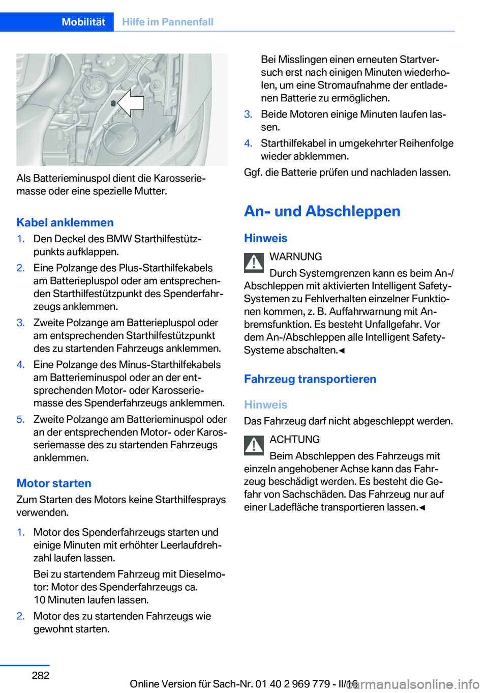 BMW X5 2016  Betriebsanleitungen (in German) Als Batterieminuspol dient die Karosserie‐
masse oder eine spezielle Mutter.
Kabel anklemmen
1.Den Deckel des BMW Starthilfestütz‐
punkts aufklappen.2.Eine Polzange des Plus-Starthilfekabels
am B