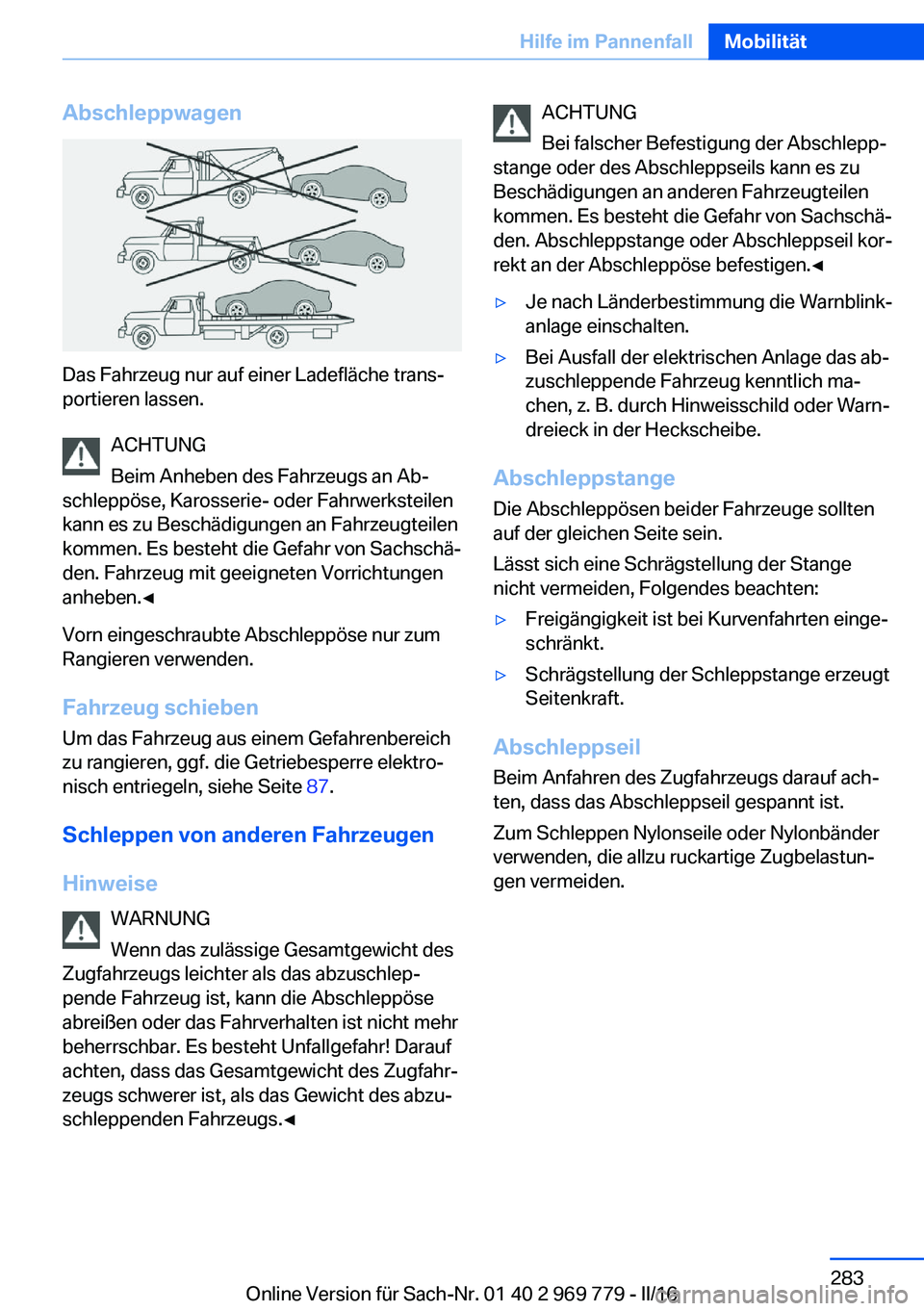 BMW X5 2016  Betriebsanleitungen (in German) Abschleppwagen
Das Fahrzeug nur auf einer Ladefläche trans‐
portieren lassen.
ACHTUNG
Beim Anheben des Fahrzeugs an Ab‐
schleppöse, Karosserie- oder Fahrwerksteilen
kann es zu Beschädigungen an