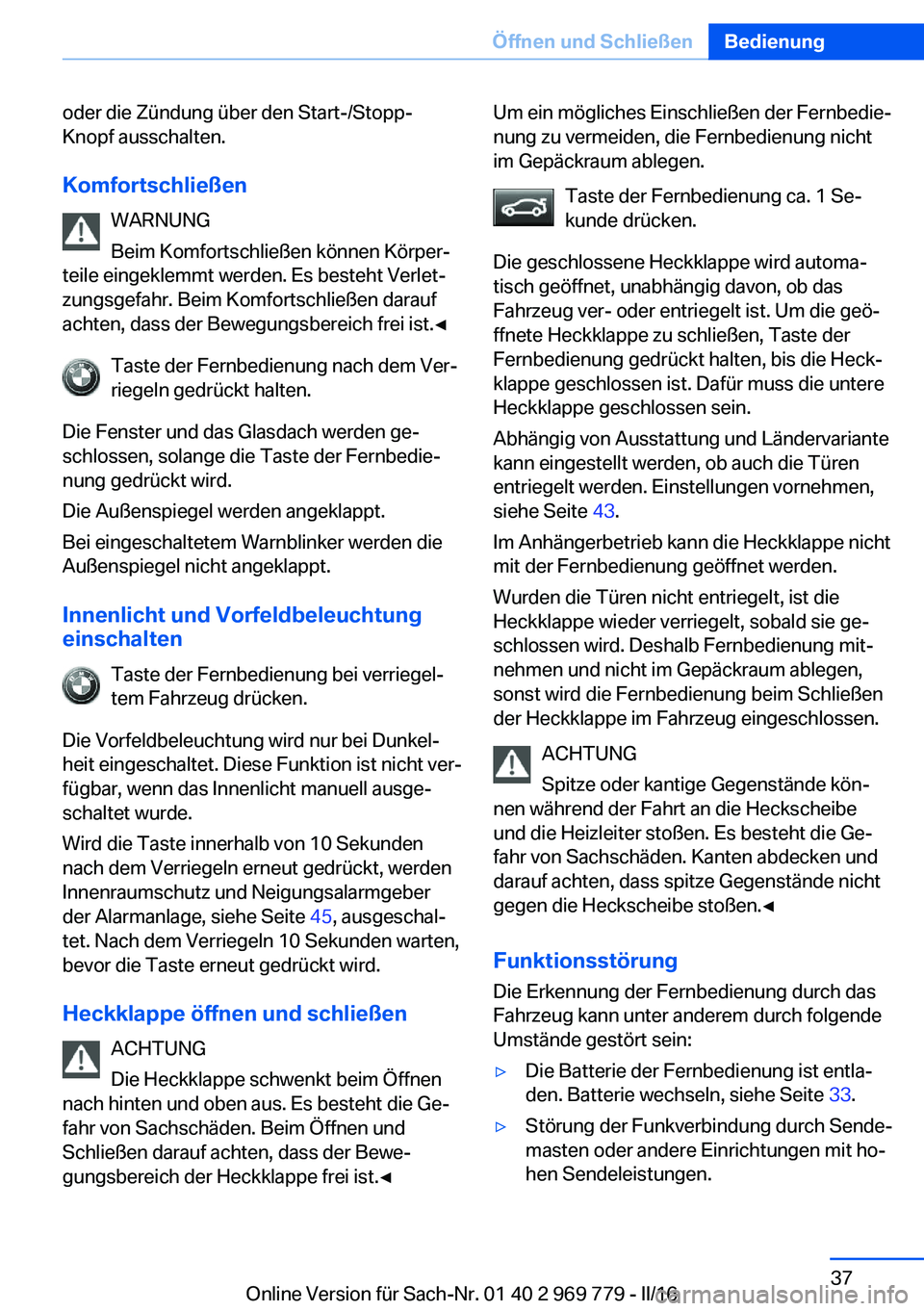 BMW X5 2016  Betriebsanleitungen (in German) oder die Zündung über den Start-/Stopp-
Knopf ausschalten.
Komfortschließen WARNUNG
Beim Komfortschließen können Körper‐
teile eingeklemmt werden. Es besteht Verlet‐
zungsgefahr. Beim Komfor