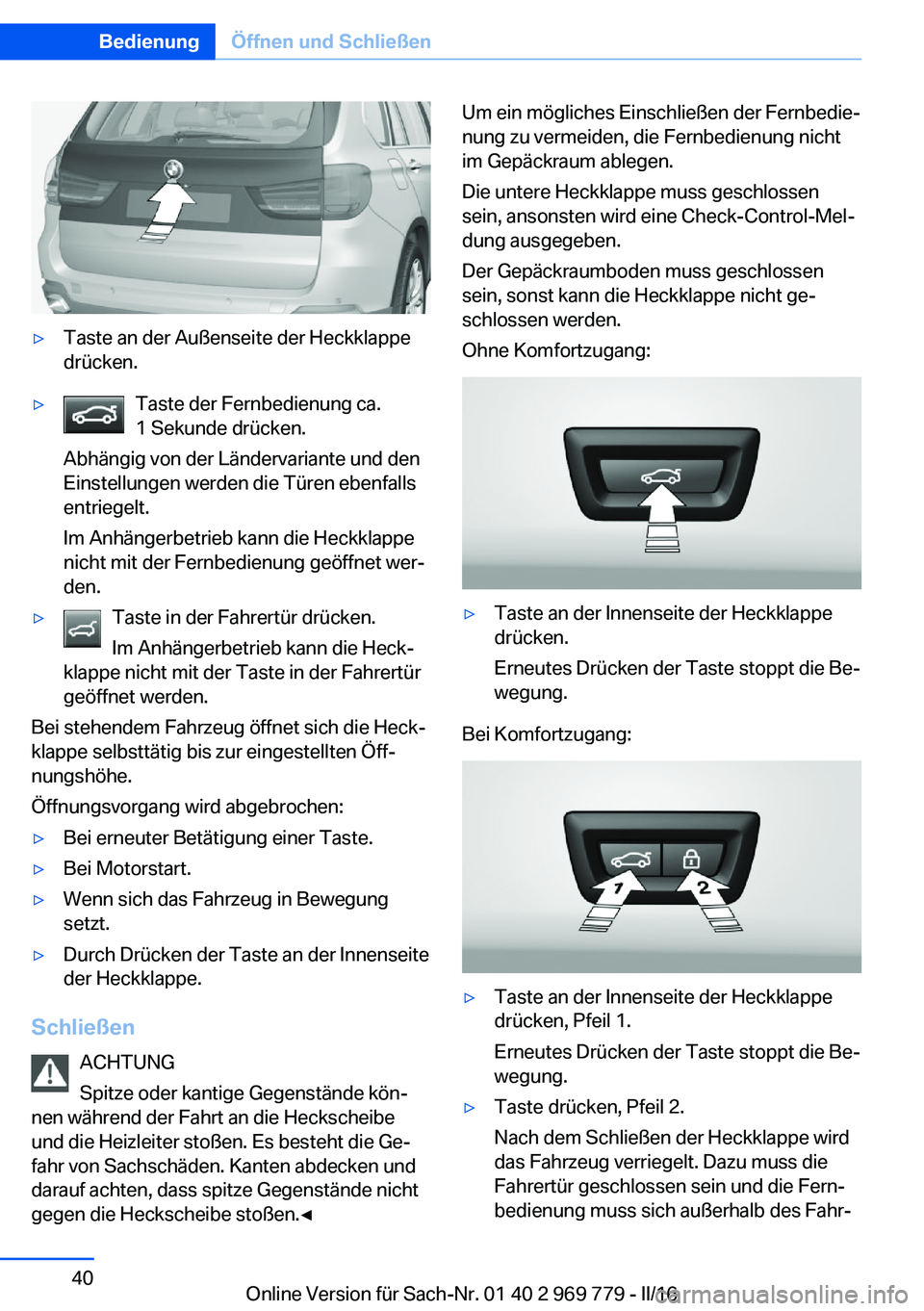 BMW X5 2016  Betriebsanleitungen (in German) ▷Taste an der Außenseite der Heckklappe
drücken.▷Taste der Fernbedienung ca.
1 Sekunde drücken.
Abhängig von der Ländervariante und den
Einstellungen werden die Türen ebenfalls
entriegelt.
I