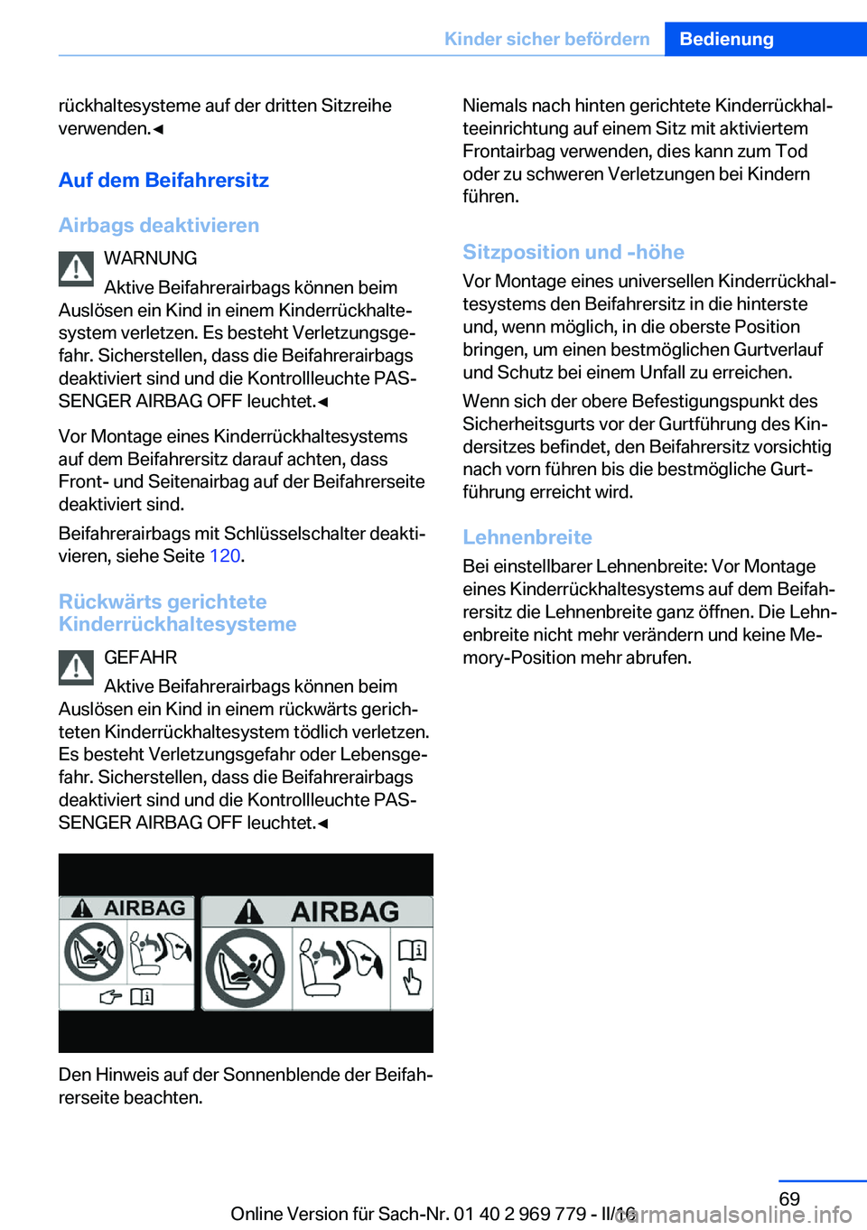 BMW X5 2016 Betriebsanleitungen (in German) rückhaltesysteme auf der dritten Sitzreihe
verwenden.◀
Auf dem Beifahrersitz
Airbags deaktivieren WARNUNG
Aktive Beifahrerairbags können beim
Auslösen ein Kind in einem Kinderrückhalte‐
system BMW X5 2016 Betriebsanleitungen (in German) rückhaltesysteme auf der dritten Sitzreihe
verwenden.◀
Auf dem Beifahrersitz
Airbags deaktivieren WARNUNG
Aktive Beifahrerairbags können beim
Auslösen ein Kind in einem Kinderrückhalte‐
system