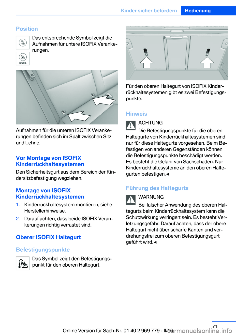 BMW X5 2016 Betriebsanleitungen (in German) PositionDas entsprechende Symbol zeigt die
Aufnahmen für untere ISOFIX Veranke‐
rungen.
Aufnahmen für die unteren ISOFIX Veranke‐
rungen befinden sich im Spalt zwischen Sitz
und Lehne.
Vor Monta BMW X5 2016 Betriebsanleitungen (in German) PositionDas entsprechende Symbol zeigt die
Aufnahmen für untere ISOFIX Veranke‐
rungen.
Aufnahmen für die unteren ISOFIX Veranke‐
rungen befinden sich im Spalt zwischen Sitz
und Lehne.
Vor Monta