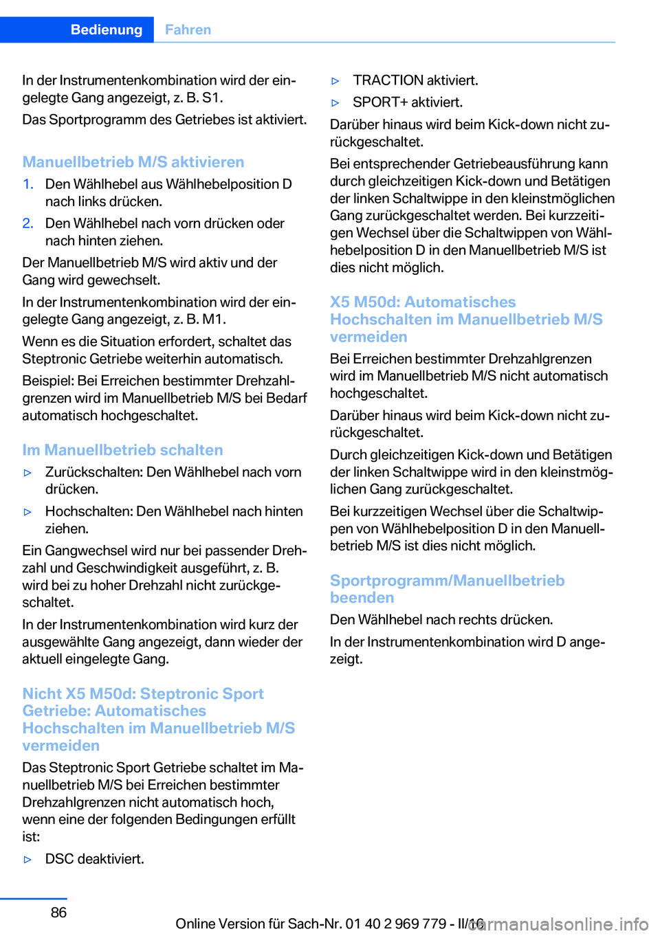 BMW X5 2016 Betriebsanleitungen (in German) In der Instrumentenkombination wird der ein‐
gelegte Gang angezeigt, z. B. S1.
Das Sportprogramm des Getriebes ist aktiviert.
Manuellbetrieb M/S aktivieren1.Den Wählhebel aus Wählhebelposition D
n BMW X5 2016 Betriebsanleitungen (in German) In der Instrumentenkombination wird der ein‐
gelegte Gang angezeigt, z. B. S1.
Das Sportprogramm des Getriebes ist aktiviert.
Manuellbetrieb M/S aktivieren1.Den Wählhebel aus Wählhebelposition D
n