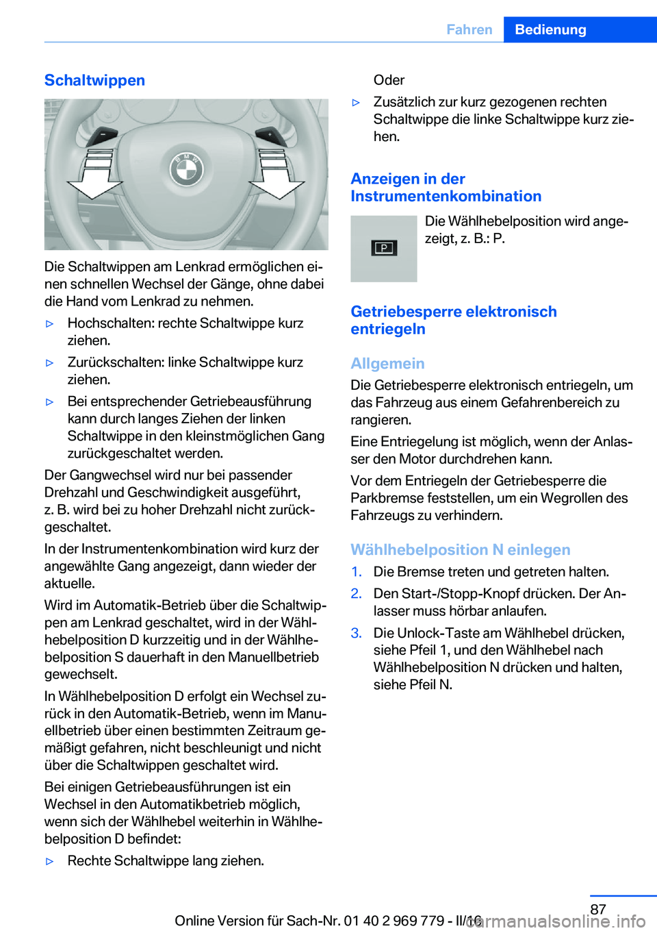 BMW X5 2016 Betriebsanleitungen (in German) Schaltwippen
Die Schaltwippen am Lenkrad ermöglichen ei‐
nen schnellen Wechsel der Gänge, ohne dabei
die Hand vom Lenkrad zu nehmen.
▷Hochschalten: rechte Schaltwippe kurz
ziehen.▷Zurückschal BMW X5 2016 Betriebsanleitungen (in German) Schaltwippen
Die Schaltwippen am Lenkrad ermöglichen ei‐
nen schnellen Wechsel der Gänge, ohne dabei
die Hand vom Lenkrad zu nehmen.
▷Hochschalten: rechte Schaltwippe kurz
ziehen.▷Zurückschal