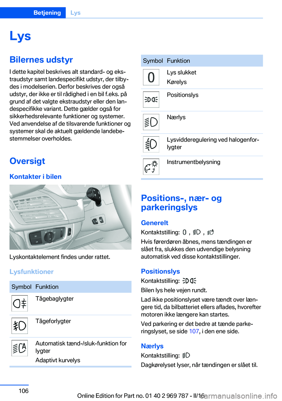 BMW X5 2016 InstruktionsbØger (in Danish) LysBilernes udstyrI dette kapitel beskrives alt standard- og eks‐
traudstyr samt landespecifikt udstyr, der tilby‐
des i modelserien. Derfor beskrives der også
udstyr, der ikke er til rådighed i BMW X5 2016 InstruktionsbØger (in Danish) LysBilernes udstyrI dette kapitel beskrives alt standard- og eks‐
traudstyr samt landespecifikt udstyr, der tilby‐
des i modelserien. Derfor beskrives der også
udstyr, der ikke er til rådighed i