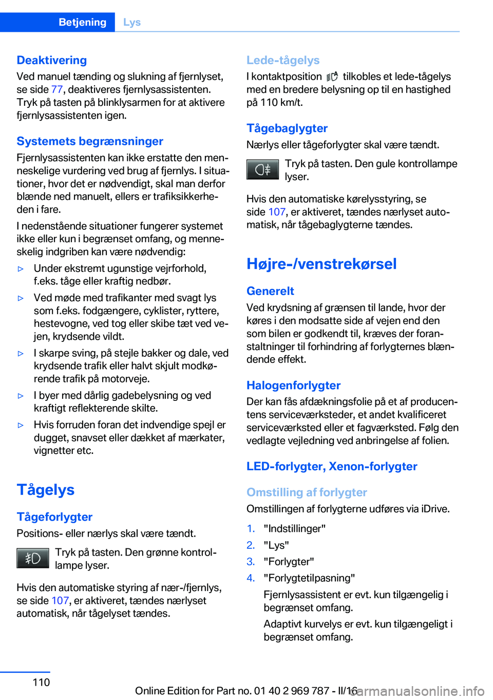 BMW X5 2016 InstruktionsbØger (in Danish) Deaktivering
Ved manuel tænding og slukning af fjernlyset,
se side 77, deaktiveres fjernlysassistenten.
Tryk på tasten på blinklysarmen for at aktivere
fjernlysassistenten igen.
Systemets begræns BMW X5 2016 InstruktionsbØger (in Danish) Deaktivering
Ved manuel tænding og slukning af fjernlyset,
se side 77, deaktiveres fjernlysassistenten.
Tryk på tasten på blinklysarmen for at aktivere
fjernlysassistenten igen.
Systemets begræns