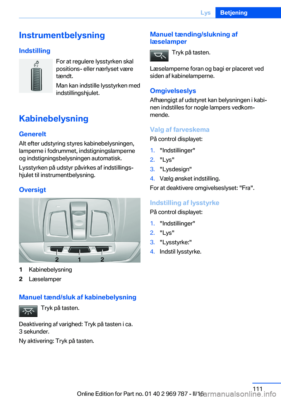 BMW X5 2016 InstruktionsbØger (in Danish) Instrumentbelysning
Indstilling For at regulere lysstyrken skal
positions- eller nærlyset være
tændt.
Man kan indstille lysstyrken med
indstillingshjulet.
Kabinebelysning Generelt
Alt efter udstyri BMW X5 2016 InstruktionsbØger (in Danish) Instrumentbelysning
Indstilling For at regulere lysstyrken skal
positions- eller nærlyset være
tændt.
Man kan indstille lysstyrken med
indstillingshjulet.
Kabinebelysning Generelt
Alt efter udstyri