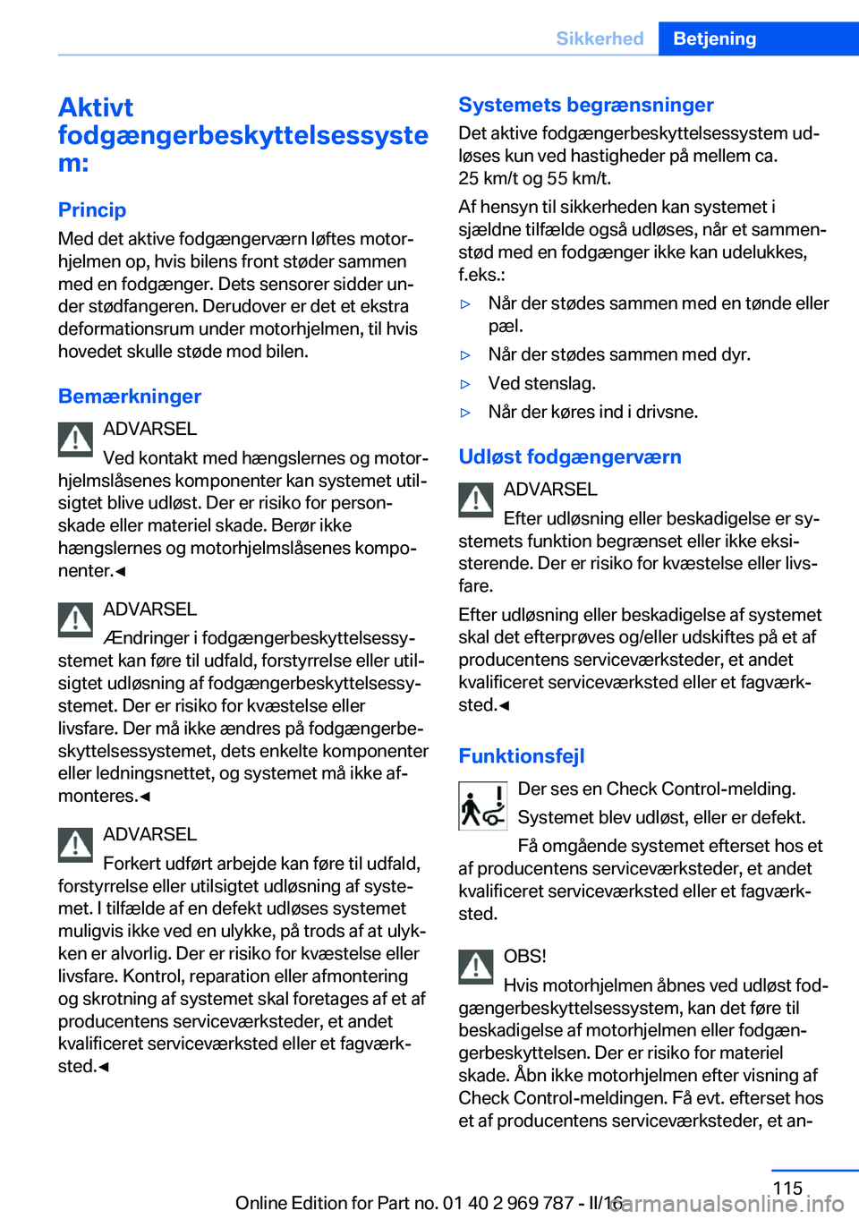 BMW X5 2016 InstruktionsbØger (in Danish) Aktivt
fodgængerbeskyttelsessyste
m:
Princip Med det aktive fodgængerværn løftes motor‐
hjelmen op, hvis bilens front støder sammen
med en fodgænger. Dets sensorer sidder un‐
der stødfanger BMW X5 2016 InstruktionsbØger (in Danish) Aktivt
fodgængerbeskyttelsessyste
m:
Princip Med det aktive fodgængerværn løftes motor‐
hjelmen op, hvis bilens front støder sammen
med en fodgænger. Dets sensorer sidder un‐
der stødfanger