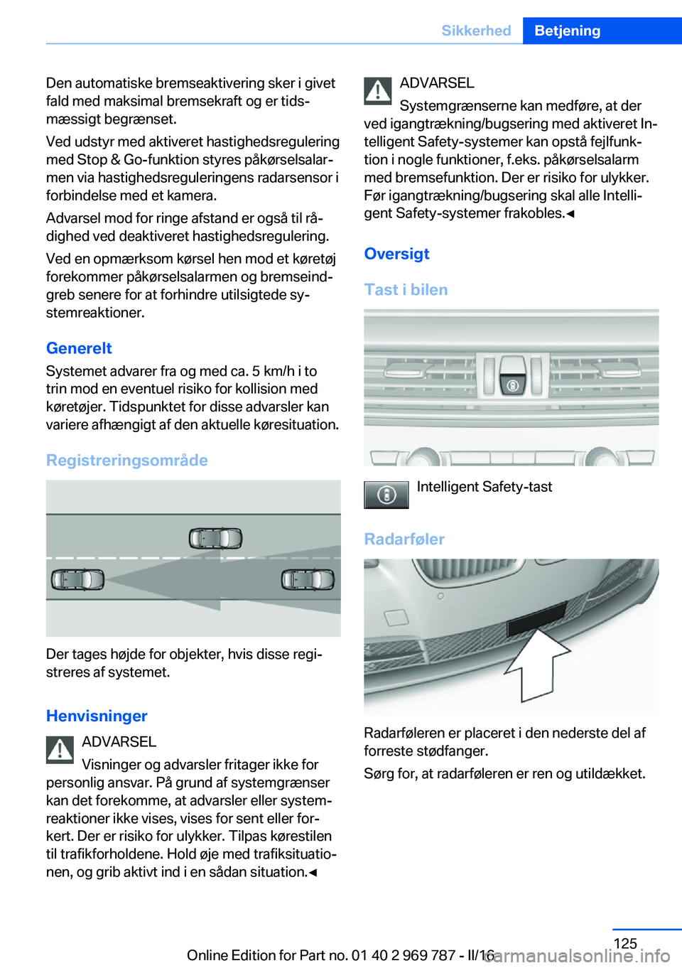 BMW X5 2016 InstruktionsbØger (in Danish) Den automatiske bremseaktivering sker i givet
fald med maksimal bremsekraft og er tids‐
mæssigt begrænset.
Ved udstyr med aktiveret hastighedsregulering
med Stop & Go-funktion styres påkørselsal BMW X5 2016 InstruktionsbØger (in Danish) Den automatiske bremseaktivering sker i givet
fald med maksimal bremsekraft og er tids‐
mæssigt begrænset.
Ved udstyr med aktiveret hastighedsregulering
med Stop & Go-funktion styres påkørselsal