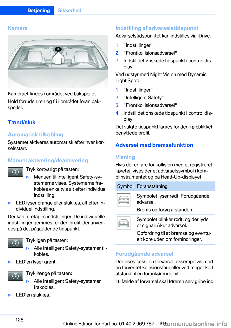 BMW X5 2016 InstruktionsbØger (in Danish) Kamera
Kameraet findes i området ved bakspejlet.
Hold forruden ren og fri i området foran bak‐
spejlet.
Tænd/sluk
Automatisk tilkobling
Systemet aktiveres automatisk efter hver kør‐
selsstart. BMW X5 2016 InstruktionsbØger (in Danish) Kamera
Kameraet findes i området ved bakspejlet.
Hold forruden ren og fri i området foran bak‐
spejlet.
Tænd/sluk
Automatisk tilkobling
Systemet aktiveres automatisk efter hver kør‐
selsstart.