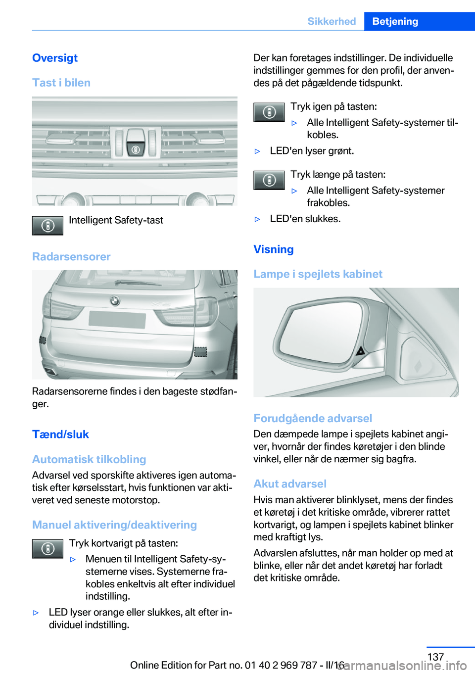 BMW X5 2016 InstruktionsbØger (in Danish) Oversigt
Tast i bilen
Intelligent Safety-tast
Radarsensorer
Radarsensorerne findes i den bageste stødfan‐
ger.
Tænd/sluk
Automatisk tilkobling
Advarsel ved sporskifte aktiveres igen automa‐
tisk BMW X5 2016 InstruktionsbØger (in Danish) Oversigt
Tast i bilen
Intelligent Safety-tast
Radarsensorer
Radarsensorerne findes i den bageste stødfan‐
ger.
Tænd/sluk
Automatisk tilkobling
Advarsel ved sporskifte aktiveres igen automa‐
tisk