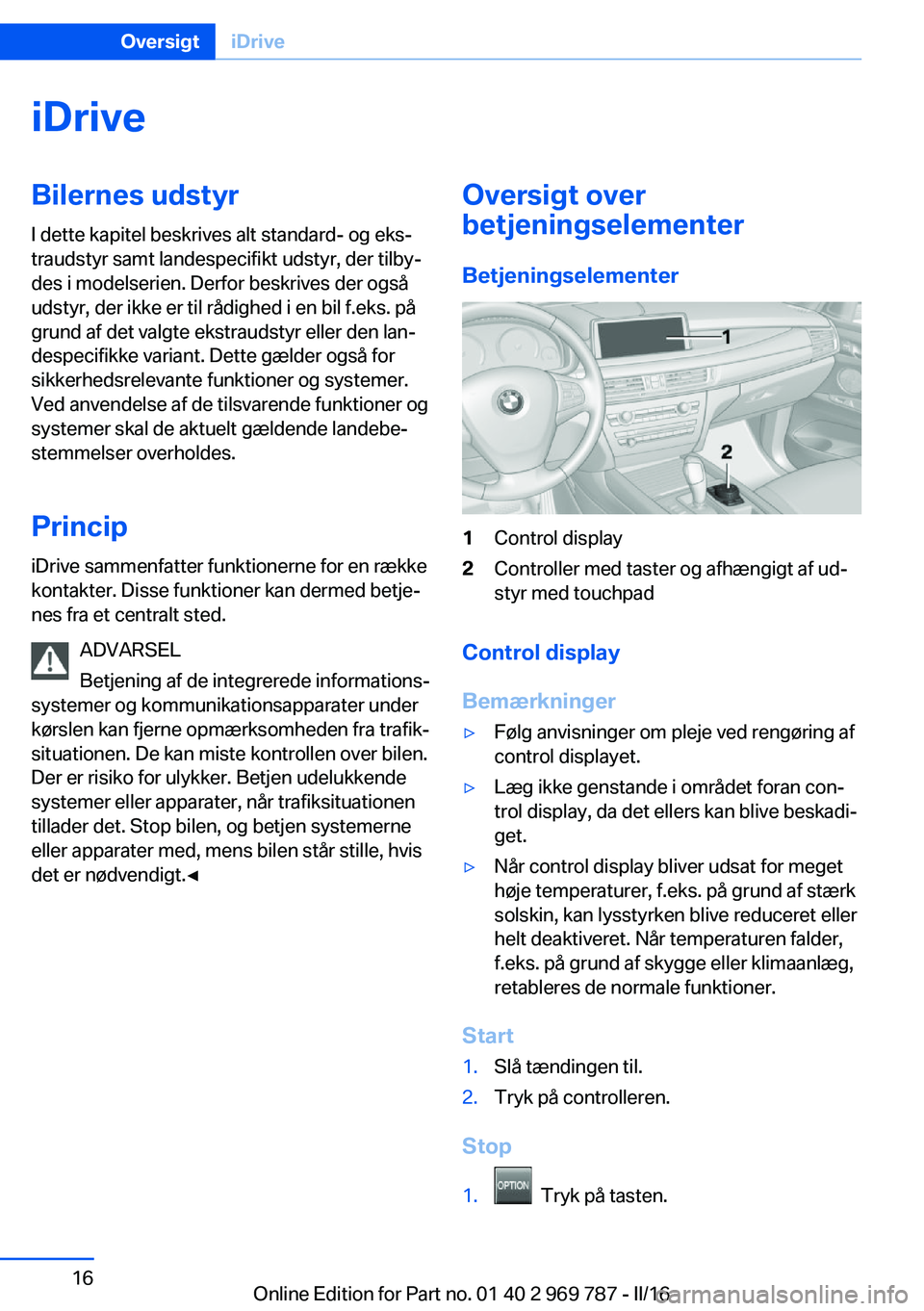 BMW X5 2016 InstruktionsbØger (in Danish) iDriveBilernes udstyr
I dette kapitel beskrives alt standard- og eks‐
traudstyr samt landespecifikt udstyr, der tilby‐
des i modelserien. Derfor beskrives der også
udstyr, der ikke er til rådigh BMW X5 2016 InstruktionsbØger (in Danish) iDriveBilernes udstyr
I dette kapitel beskrives alt standard- og eks‐
traudstyr samt landespecifikt udstyr, der tilby‐
des i modelserien. Derfor beskrives der også
udstyr, der ikke er til rådigh