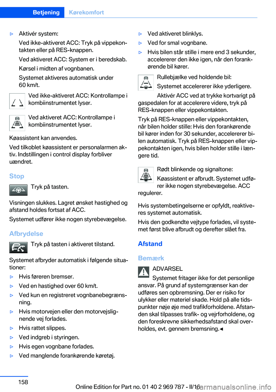 BMW X5 2016  InstruktionsbØger (in Danish) ▷Aktivér system:
Ved ikke-aktiveret ACC: Tryk på vippekon‐
takten eller på RES-knappen.
Ved aktiveret ACC: System er i beredskab.
Kørsel i midten af vognbanen.
Systemet aktiveres automatisk un