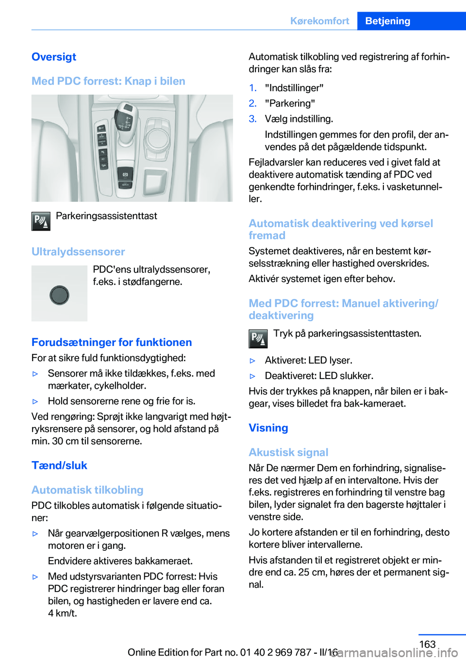 BMW X5 2016  InstruktionsbØger (in Danish) Oversigt
Med PDC forrest: Knap i bilen
Parkeringsassistenttast
Ultralydssensorer PDC'ens ultralydssensorer,
f.eks. i stødfangerne.
Forudsætninger for funktionen
For at sikre fuld funktionsdygtig