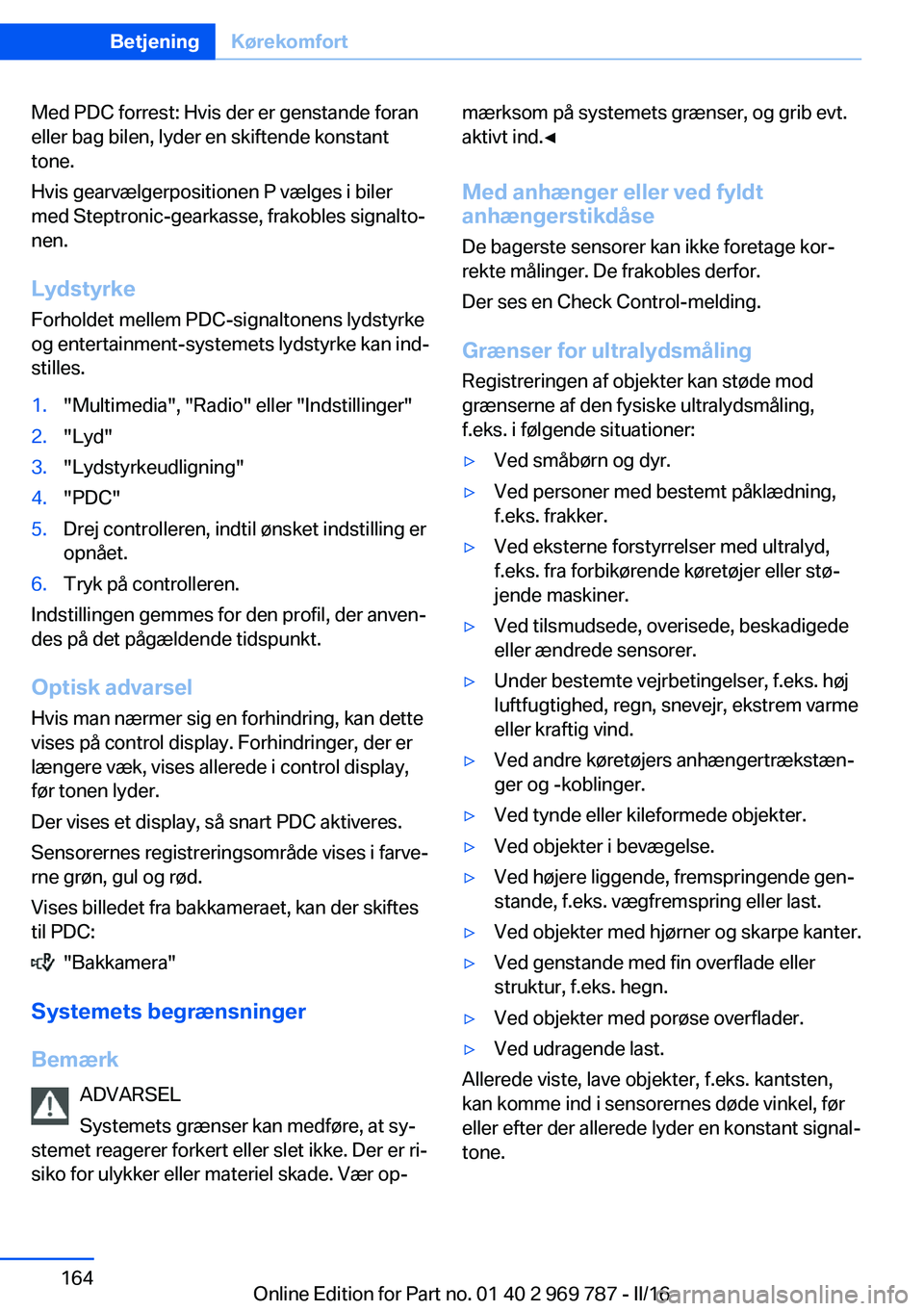 BMW X5 2016  InstruktionsbØger (in Danish) Med PDC forrest: Hvis der er genstande foran
eller bag bilen, lyder en skiftende konstant
tone.
Hvis gearvælgerpositionen P vælges i biler
med Steptronic-gearkasse, frakobles signalto‐
nen.
Lydsty