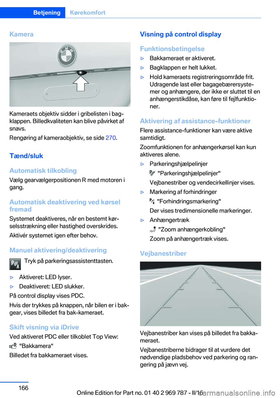 BMW X5 2016  InstruktionsbØger (in Danish) Kamera
Kameraets objektiv sidder i gribelisten i bag‐
klappen. Billedkvaliteten kan blive påvirket af
snavs.
Rengøring af kameraobjektiv, se side  270.
Tænd/sluk
Automatisk tilkobling
Vælg gearv