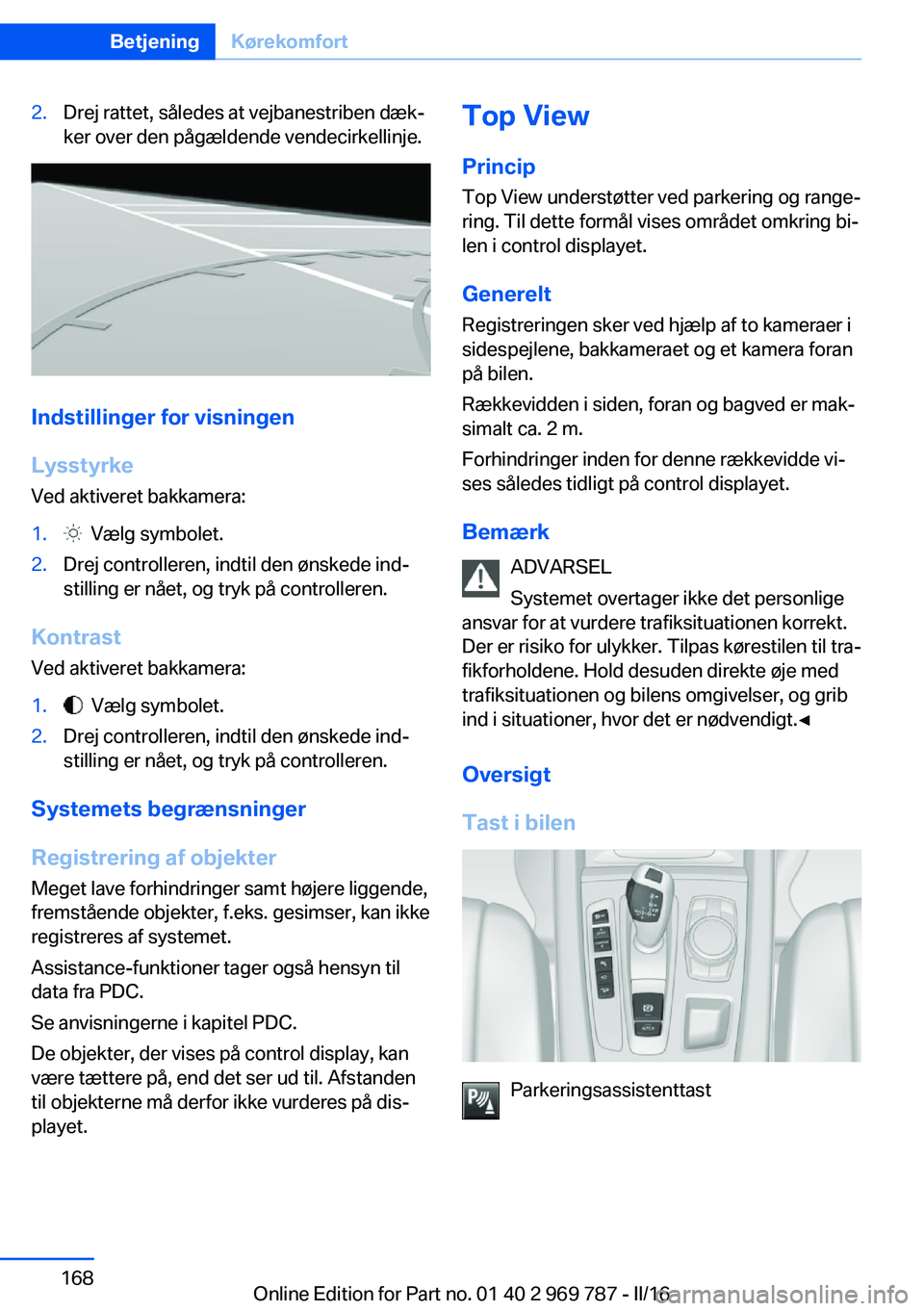 BMW X5 2016 InstruktionsbØger (in Danish) 2.Drej rattet, således at vejbanestriben dæk‐
ker over den pågældende vendecirkellinje.
Indstillinger for visningen
Lysstyrke
Ved aktiveret bakkamera:
1. Vælg symbolet.2.Drej controlleren, ind BMW X5 2016 InstruktionsbØger (in Danish) 2.Drej rattet, således at vejbanestriben dæk‐
ker over den pågældende vendecirkellinje.
Indstillinger for visningen
Lysstyrke
Ved aktiveret bakkamera:
1. Vælg symbolet.2.Drej controlleren, ind