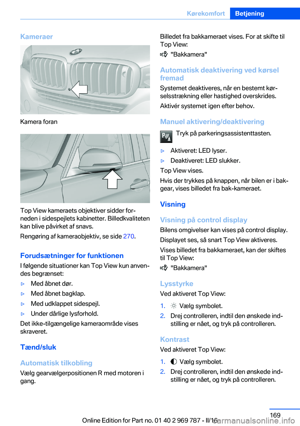 BMW X5 2016 InstruktionsbØger (in Danish) Kameraer
Kamera foran
Top View kameraets objektiver sidder for‐
neden i sidespejlets kabinetter. Billedkvaliteten
kan blive påvirket af snavs.
Rengøring af kameraobjektiv, se side 270.
Forudsætn BMW X5 2016 InstruktionsbØger (in Danish) Kameraer
Kamera foran
Top View kameraets objektiver sidder for‐
neden i sidespejlets kabinetter. Billedkvaliteten
kan blive påvirket af snavs.
Rengøring af kameraobjektiv, se side 270.
Forudsætn