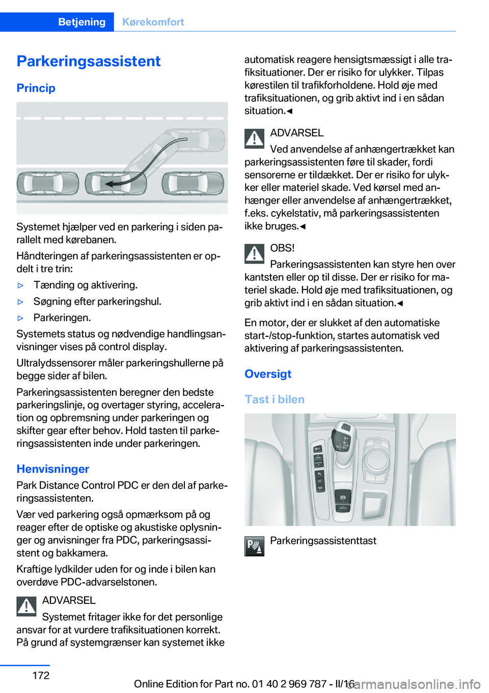 BMW X5 2016  InstruktionsbØger (in Danish) ParkeringsassistentPrincip
Systemet hjælper ved en parkering i siden pa‐
rallelt med kørebanen.
Håndteringen af parkeringsassistenten er op‐
delt i tre trin:
▷Tænding og aktivering.▷Søgni