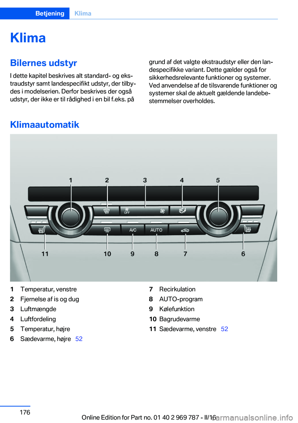 BMW X5 2016 InstruktionsbØger (in Danish) KlimaBilernes udstyrI dette kapitel beskrives alt standard- og eks‐
traudstyr samt landespecifikt udstyr, der tilby‐
des i modelserien. Derfor beskrives der også
udstyr, der ikke er til rådighed BMW X5 2016 InstruktionsbØger (in Danish) KlimaBilernes udstyrI dette kapitel beskrives alt standard- og eks‐
traudstyr samt landespecifikt udstyr, der tilby‐
des i modelserien. Derfor beskrives der også
udstyr, der ikke er til rådighed