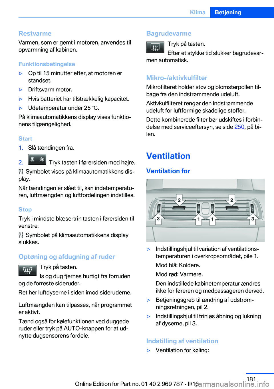 BMW X5 2016  InstruktionsbØger (in Danish) Restvarme
Varmen, som er gemt i motoren, anvendes til
opvarmning af kabinen.
Funktionsbetingelse▷Op til 15 minutter efter, at motoren er
standset.▷Driftsvarm motor.▷Hvis batteriet har tilstrækk