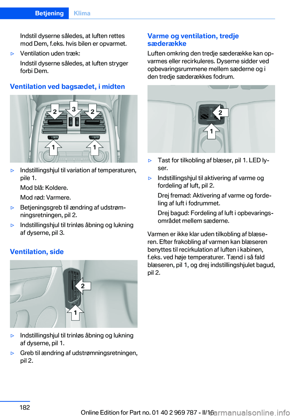 BMW X5 2016  InstruktionsbØger (in Danish) Indstil dyserne således, at luften rettes
mod Dem, f.eks. hvis bilen er opvarmet.▷Ventilation uden træk:
Indstil dyserne således, at luften stryger
forbi Dem.
Ventilation ved bagsædet, i midten
