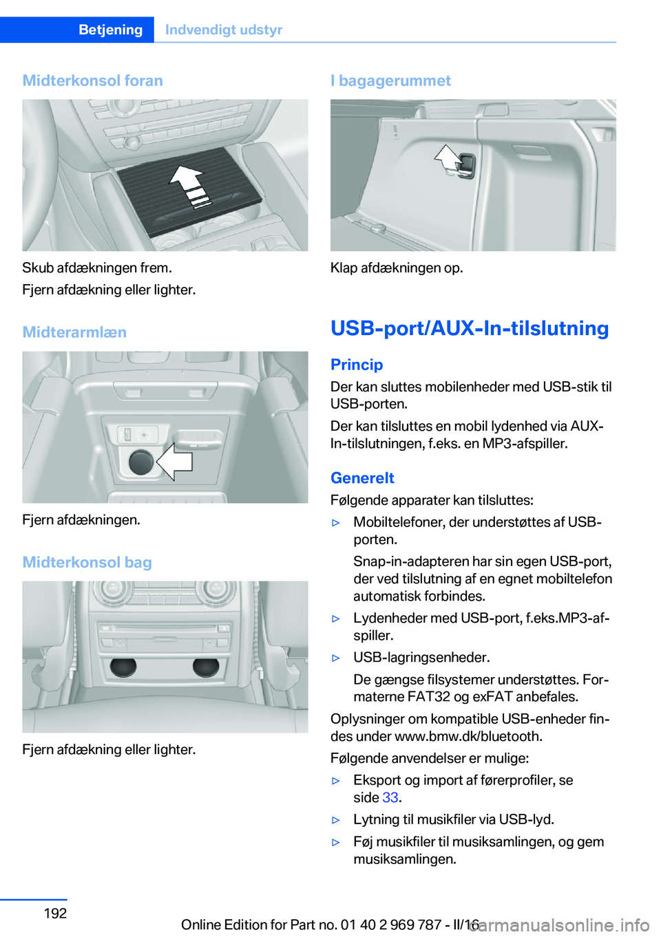 BMW X5 2016 InstruktionsbØger (in Danish) Midterkonsol foran
Skub afdækningen frem.
Fjern afdækning eller lighter.
Midterarmlæn
Fjern afdækningen.
Midterkonsol bag
Fjern afdækning eller lighter.
I bagagerummet
Klap afdækningen op.
USB-p BMW X5 2016 InstruktionsbØger (in Danish) Midterkonsol foran
Skub afdækningen frem.
Fjern afdækning eller lighter.
Midterarmlæn
Fjern afdækningen.
Midterkonsol bag
Fjern afdækning eller lighter.
I bagagerummet
Klap afdækningen op.
USB-p