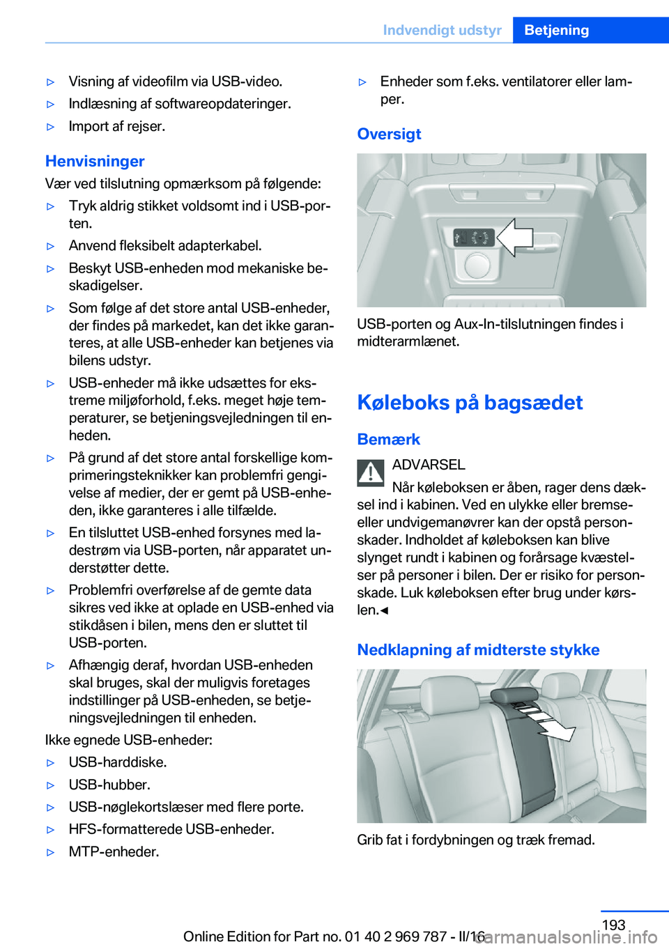 BMW X5 2016  InstruktionsbØger (in Danish) ▷Visning af videofilm via USB-video.▷Indlæsning af softwareopdateringer.▷Import af rejser.
Henvisninger
Vær ved tilslutning opmærksom på følgende:
▷Tryk aldrig stikket voldsomt ind i USB-