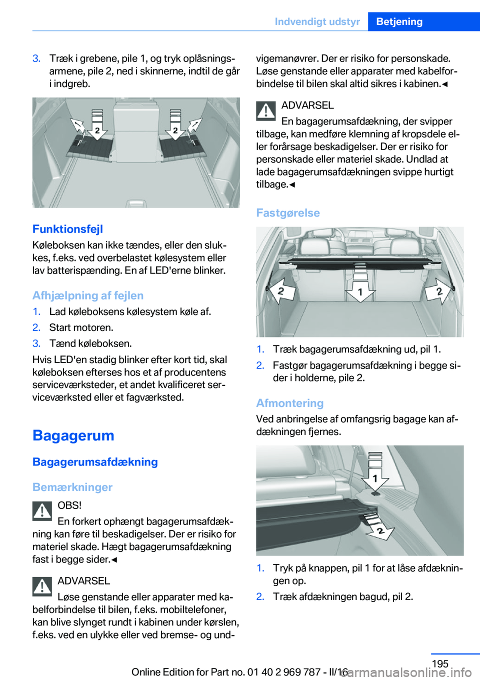 BMW X5 2016  InstruktionsbØger (in Danish) 3.Træk i grebene, pile 1, og tryk oplåsnings‐
armene, pile 2, ned i skinnerne, indtil de går
i indgreb.
Funktionsfejl
Køleboksen kan ikke tændes, eller den sluk‐
kes, f.eks. ved overbelastet 