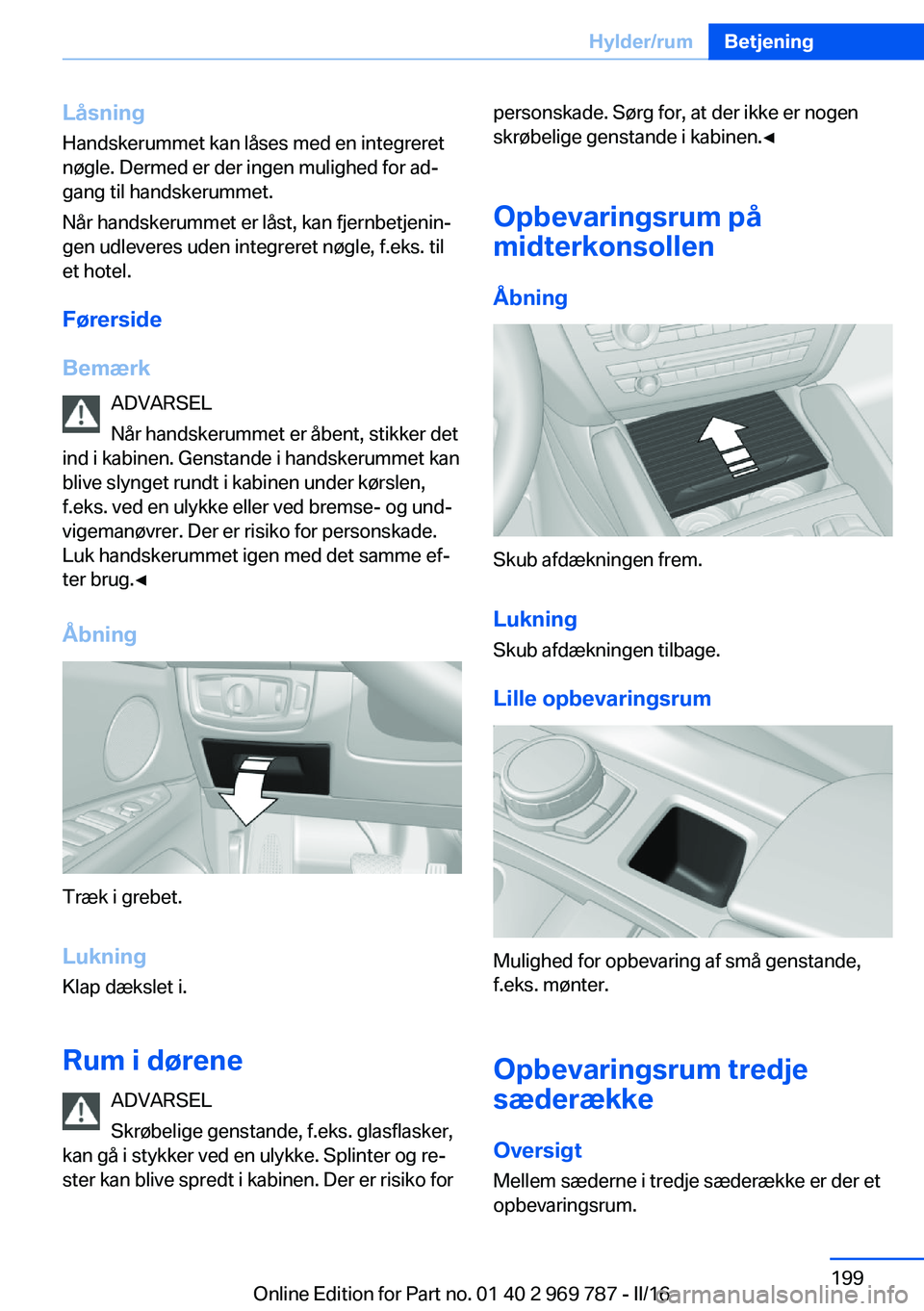 BMW X5 2016  InstruktionsbØger (in Danish) LåsningHandskerummet kan låses med en integreret
nøgle. Dermed er der ingen mulighed for ad‐
gang til handskerummet.
Når handskerummet er låst, kan fjernbetjenin‐ gen udleveres uden integrere