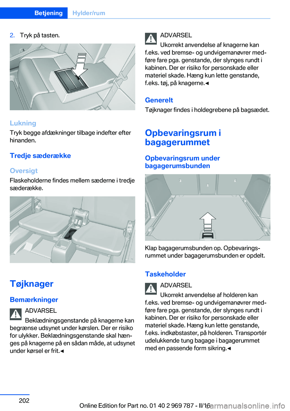 BMW X5 2016  InstruktionsbØger (in Danish) 2.Tryk på tasten.
LukningTryk begge afdækninger tilbage indefter efter
hinanden.
Tredje sæderække
Oversigt Flaskeholderne findes mellem sæderne i tredje
sæderække.
Tøjknager
Bemærkninger ADVA