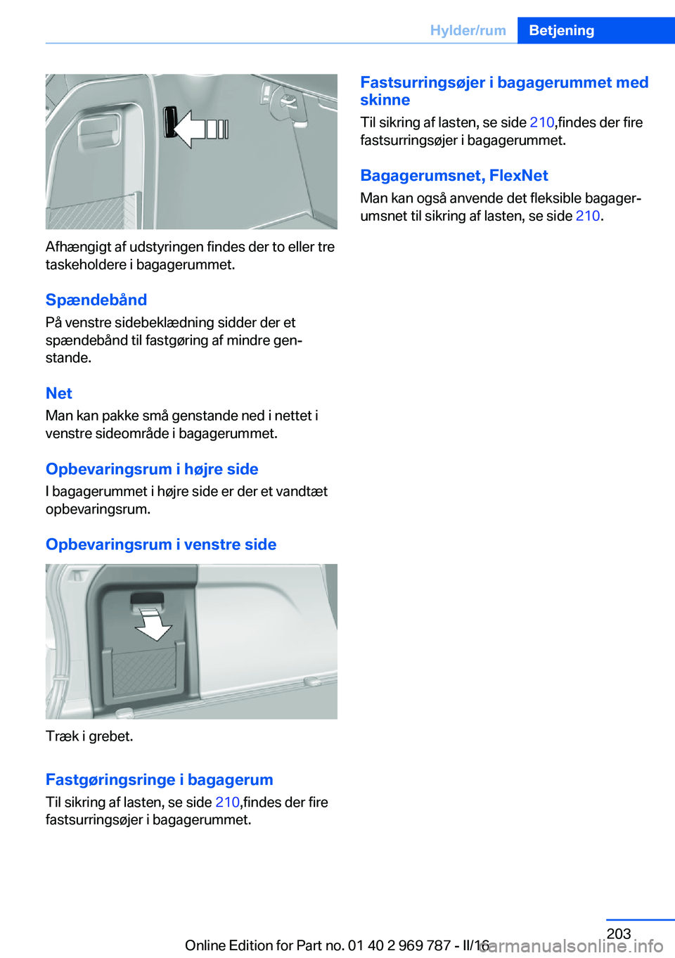 BMW X5 2016  InstruktionsbØger (in Danish) Afhængigt af udstyringen findes der to eller tre
taskeholdere i bagagerummet.
Spændebånd På venstre sidebeklædning sidder der et
spændebånd til fastgøring af mindre gen‐
stande.
Net
Man kan 