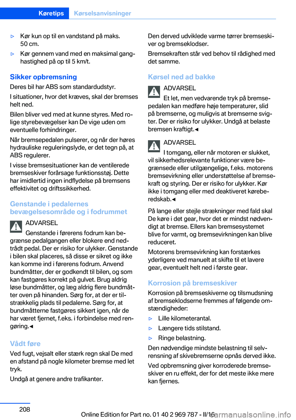 BMW X5 2016  InstruktionsbØger (in Danish) ▷Kør kun op til en vandstand på maks.
50 cm.▷Kør gennem vand med en maksimal gang‐
hastighed på op til 5 km/t.
Sikker opbremsning
Deres bil har ABS som standardudstyr.
I situationer, hvor de