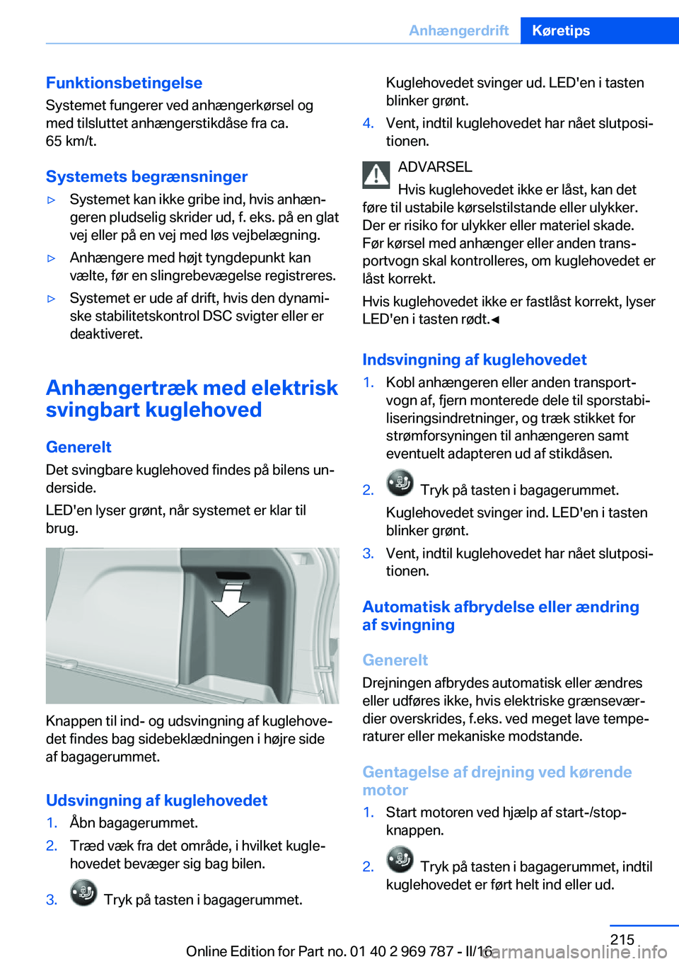 BMW X5 2016 InstruktionsbØger (in Danish) FunktionsbetingelseSystemet fungerer ved anhængerkørsel og
med tilsluttet anhængerstikdåse fra ca.
65 km/t.
Systemets begrænsninger▷Systemet kan ikke gribe ind, hvis anhæn‐
geren pludselig s BMW X5 2016 InstruktionsbØger (in Danish) FunktionsbetingelseSystemet fungerer ved anhængerkørsel og
med tilsluttet anhængerstikdåse fra ca.
65 km/t.
Systemets begrænsninger▷Systemet kan ikke gribe ind, hvis anhæn‐
geren pludselig s