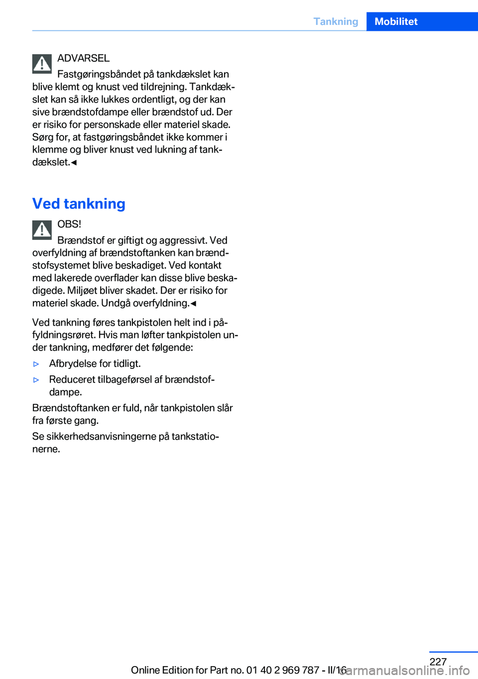 BMW X5 2016 InstruktionsbØger (in Danish) ADVARSEL
Fastgøringsbåndet på tankdækslet kan
blive klemt og knust ved tildrejning. Tankdæk‐
slet kan så ikke lukkes ordentligt, og der kan
sive brændstofdampe eller brændstof ud. Der
er ris BMW X5 2016 InstruktionsbØger (in Danish) ADVARSEL
Fastgøringsbåndet på tankdækslet kan
blive klemt og knust ved tildrejning. Tankdæk‐
slet kan så ikke lukkes ordentligt, og der kan
sive brændstofdampe eller brændstof ud. Der
er ris