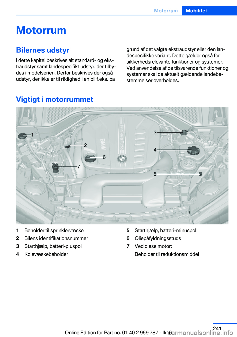 BMW X5 2016 InstruktionsbØger (in Danish) MotorrumBilernes udstyrI dette kapitel beskrives alt standard- og eks‐
traudstyr samt landespecifikt udstyr, der tilby‐
des i modelserien. Derfor beskrives der også
udstyr, der ikke er til rådig BMW X5 2016 InstruktionsbØger (in Danish) MotorrumBilernes udstyrI dette kapitel beskrives alt standard- og eks‐
traudstyr samt landespecifikt udstyr, der tilby‐
des i modelserien. Derfor beskrives der også
udstyr, der ikke er til rådig