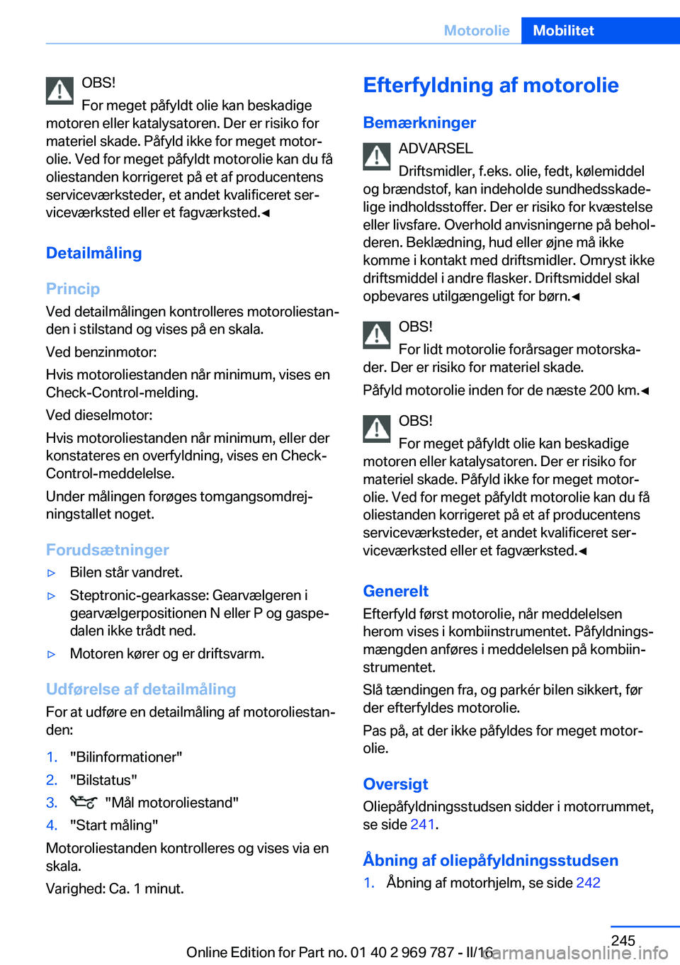 BMW X5 2016 InstruktionsbØger (in Danish) OBS!
For meget påfyldt olie kan beskadige
motoren eller katalysatoren. Der er risiko for
materiel skade. Påfyld ikke for meget motor‐
olie. Ved for meget påfyldt motorolie kan du få
oliestanden BMW X5 2016 InstruktionsbØger (in Danish) OBS!
For meget påfyldt olie kan beskadige
motoren eller katalysatoren. Der er risiko for
materiel skade. Påfyld ikke for meget motor‐
olie. Ved for meget påfyldt motorolie kan du få
oliestanden