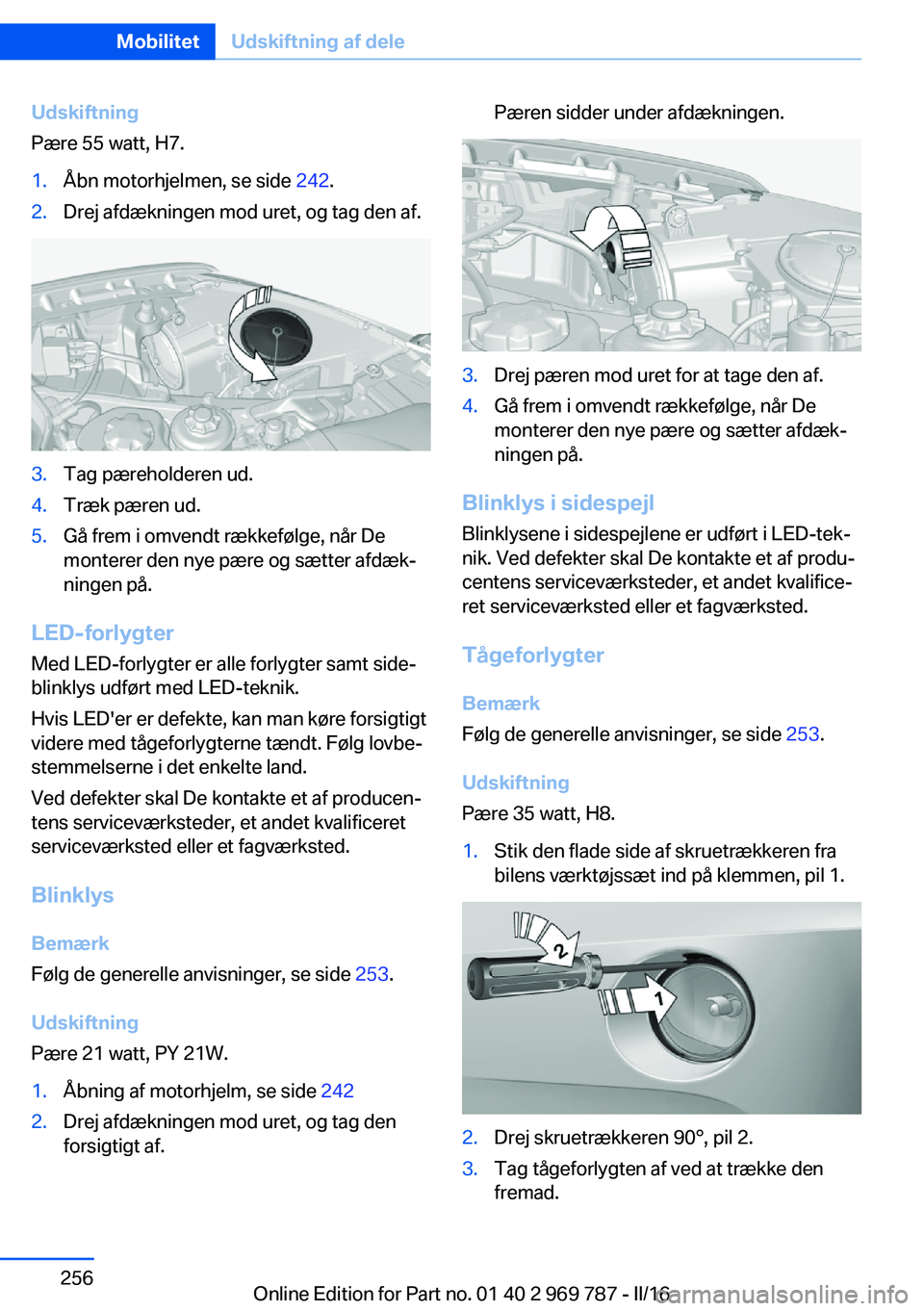 BMW X5 2016 InstruktionsbØger (in Danish) Udskiftning
Pære 55 watt, H7.1.Åbn motorhjelmen, se side 242.2.Drej afdækningen mod uret, og tag den af.3.Tag pæreholderen ud.4.Træk pæren ud.5.Gå frem i omvendt rækkefølge, når De
monterer BMW X5 2016 InstruktionsbØger (in Danish) Udskiftning
Pære 55 watt, H7.1.Åbn motorhjelmen, se side 242.2.Drej afdækningen mod uret, og tag den af.3.Tag pæreholderen ud.4.Træk pæren ud.5.Gå frem i omvendt rækkefølge, når De
monterer