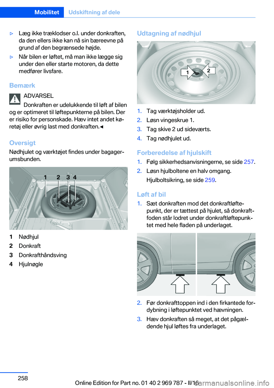 BMW X5 2016 InstruktionsbØger (in Danish) ▷Læg ikke træklodser o.l. under donkraften,
da den ellers ikke kan nå sin bæreevne på
grund af den begrænsede højde.▷Når bilen er løftet, må man ikke lægge sig
under den eller starte mo BMW X5 2016 InstruktionsbØger (in Danish) ▷Læg ikke træklodser o.l. under donkraften,
da den ellers ikke kan nå sin bæreevne på
grund af den begrænsede højde.▷Når bilen er løftet, må man ikke lægge sig
under den eller starte mo