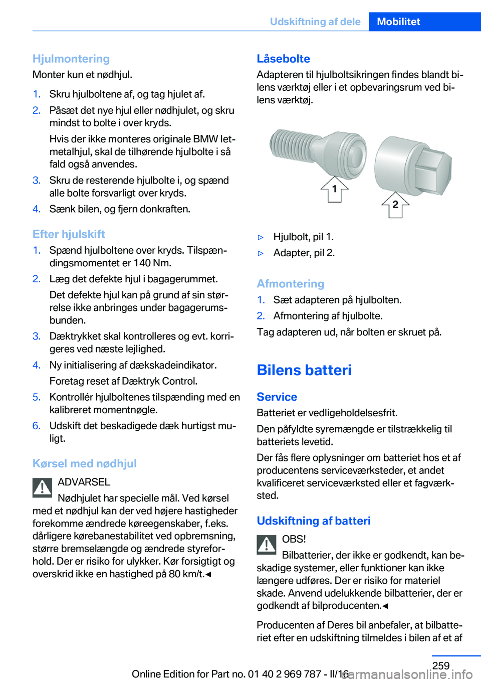 BMW X5 2016 InstruktionsbØger (in Danish) Hjulmontering
Monter kun et nødhjul.1.Skru hjulboltene af, og tag hjulet af.2.Påsæt det nye hjul eller nødhjulet, og skru
mindst to bolte i over kryds.
Hvis der ikke monteres originale BMW let‐
BMW X5 2016 InstruktionsbØger (in Danish) Hjulmontering
Monter kun et nødhjul.1.Skru hjulboltene af, og tag hjulet af.2.Påsæt det nye hjul eller nødhjulet, og skru
mindst to bolte i over kryds.
Hvis der ikke monteres originale BMW let‐