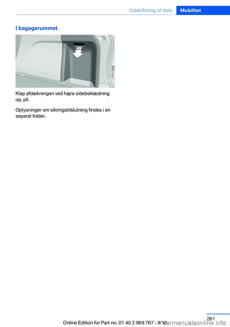 BMW X5 2016 InstruktionsbØger (in Danish) I bagagerummet
Klap afdækningen ved højre sidebeklædning
op, pil.
Oplysninger om sikringstilslutning findes i en
separat folder.
Seite 261Udskiftning af deleMobilitet261
Online Edition for Part no. BMW X5 2016 InstruktionsbØger (in Danish) I bagagerummet
Klap afdækningen ved højre sidebeklædning
op, pil.
Oplysninger om sikringstilslutning findes i en
separat folder.
Seite 261Udskiftning af deleMobilitet261
Online Edition for Part no.