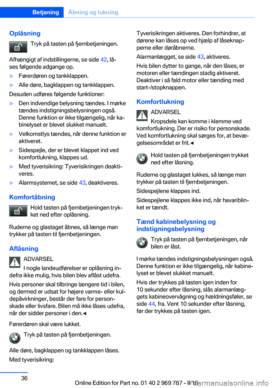 BMW X5 2016 InstruktionsbØger (in Danish) OplåsningTryk på tasten på fjernbetjeningen.
Afhængigt af indstillingerne, se side 42, lå‐
ses følgende adgange op.▷Førerdøren og tankklappen.▷Alle døre, bagklappen og tankklappen.
Des BMW X5 2016 InstruktionsbØger (in Danish) OplåsningTryk på tasten på fjernbetjeningen.
Afhængigt af indstillingerne, se side 42, lå‐
ses følgende adgange op.▷Førerdøren og tankklappen.▷Alle døre, bagklappen og tankklappen.
Des