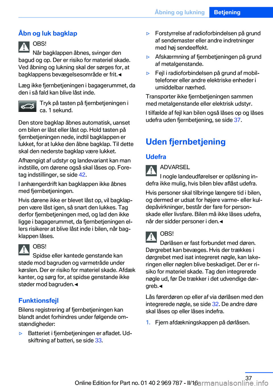 BMW X5 2016 InstruktionsbØger (in Danish) Åbn og luk bagklapOBS!
Når bagklappen åbnes, svinger den
bagud og op. Der er risiko for materiel skade.
Ved åbning og lukning skal der sørges for, at
bagklappens bevægelsesområde er frit.◀
L BMW X5 2016 InstruktionsbØger (in Danish) Åbn og luk bagklapOBS!
Når bagklappen åbnes, svinger den
bagud og op. Der er risiko for materiel skade.
Ved åbning og lukning skal der sørges for, at
bagklappens bevægelsesområde er frit.◀
L