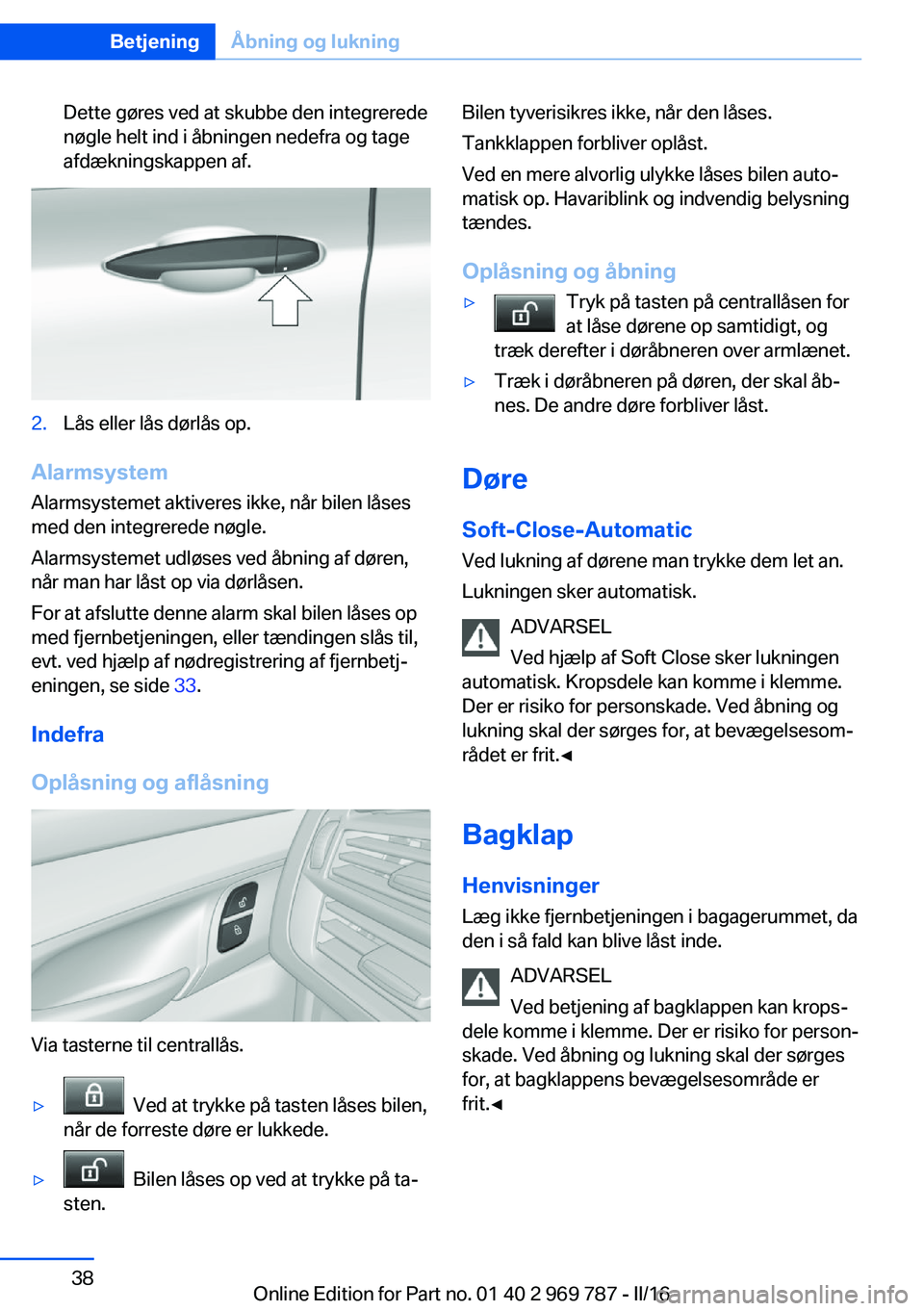 BMW X5 2016 InstruktionsbØger (in Danish) Dette gøres ved at skubbe den integrerede
nøgle helt ind i åbningen nedefra og tage
afdækningskappen af.2.Lås eller lås dørlås op.
Alarmsystem
Alarmsystemet aktiveres ikke, når bilen låses
m BMW X5 2016 InstruktionsbØger (in Danish) Dette gøres ved at skubbe den integrerede
nøgle helt ind i åbningen nedefra og tage
afdækningskappen af.2.Lås eller lås dørlås op.
Alarmsystem
Alarmsystemet aktiveres ikke, når bilen låses
m