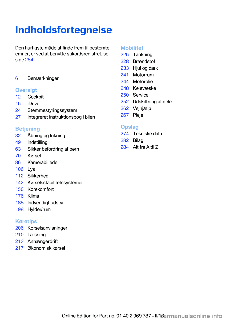 BMW X5 2016  InstruktionsbØger (in Danish) IndholdsfortegnelseDen hurtigste måde at finde frem til bestemte
emner, er ved at benytte stikordsregistret, se
side  284.6Bemærkninger
Oversigt
12Cockpit16iDrive24Stemmestyringssystem27Integreret i