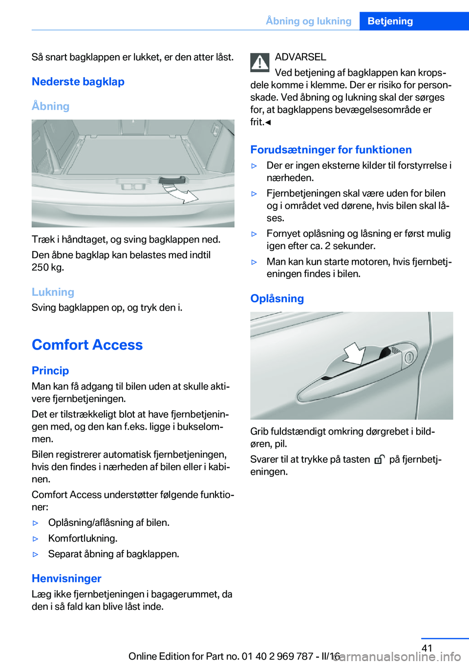 BMW X5 2016 InstruktionsbØger (in Danish) Så snart bagklappen er lukket, er den atter låst.
Nederste bagklap
Åbning
Træk i håndtaget, og sving bagklappen ned.
Den åbne bagklap kan belastes med indtil
250 kg.
Lukning Sving bagklappen op, BMW X5 2016 InstruktionsbØger (in Danish) Så snart bagklappen er lukket, er den atter låst.
Nederste bagklap
Åbning
Træk i håndtaget, og sving bagklappen ned.
Den åbne bagklap kan belastes med indtil
250 kg.
Lukning Sving bagklappen op,