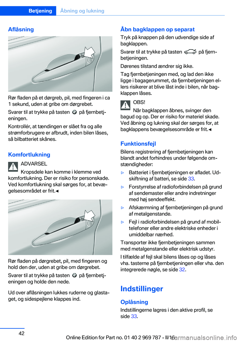 BMW X5 2016  InstruktionsbØger (in Danish) Aflåsning
Rør fladen på et dørgreb, pil, med fingeren i ca
1 sekund, uden at gribe om dørgrebet.
Svarer til at trykke på tasten  
  på fjernbetj‐
eningen.
Kontrollér, at tændingen er slået