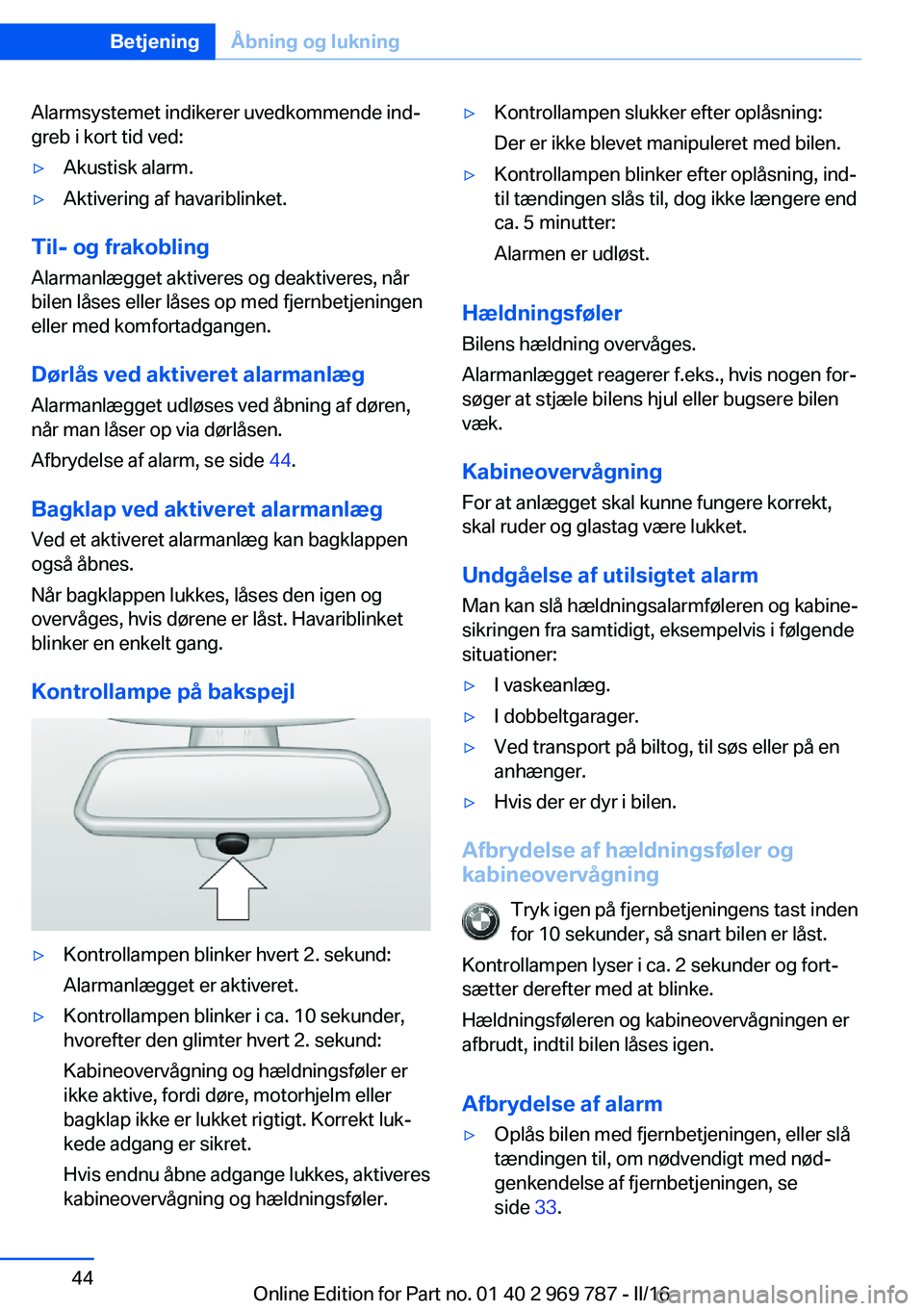 BMW X5 2016  InstruktionsbØger (in Danish) Alarmsystemet indikerer uvedkommende ind‐
greb i kort tid ved:▷Akustisk alarm.▷Aktivering af havariblinket.
Til- og frakobling
Alarmanlægget aktiveres og deaktiveres, når
bilen låses eller l�