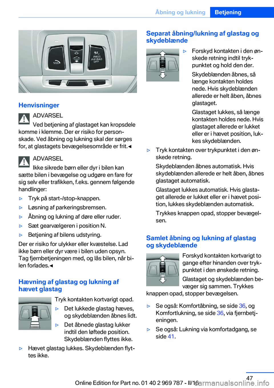 BMW X5 2016 InstruktionsbØger (in Danish) HenvisningerADVARSEL
Ved betjening af glastaget kan kropsdele
komme i klemme. Der er risiko for person‐
skade. Ved åbning og lukning skal der sørges
for, at glastagets bevægelsesområde er frit. BMW X5 2016 InstruktionsbØger (in Danish) HenvisningerADVARSEL
Ved betjening af glastaget kan kropsdele
komme i klemme. Der er risiko for person‐
skade. Ved åbning og lukning skal der sørges
for, at glastagets bevægelsesområde er frit.